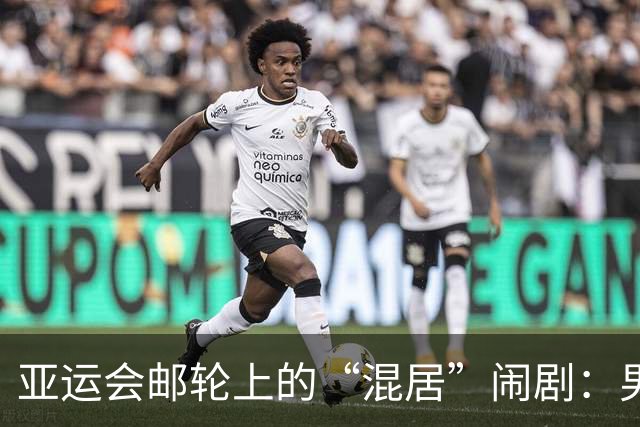 亚运会邮轮上的“混居”闹剧：男女运动员被迫同居一室！