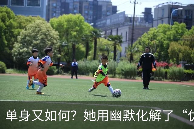 单身又如何？她用幽默化解了“优质大龄剩女”的烦恼！