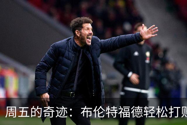 周五的奇迹：布伦特福德轻松打败切尔西，英超的“神秘星期五”！